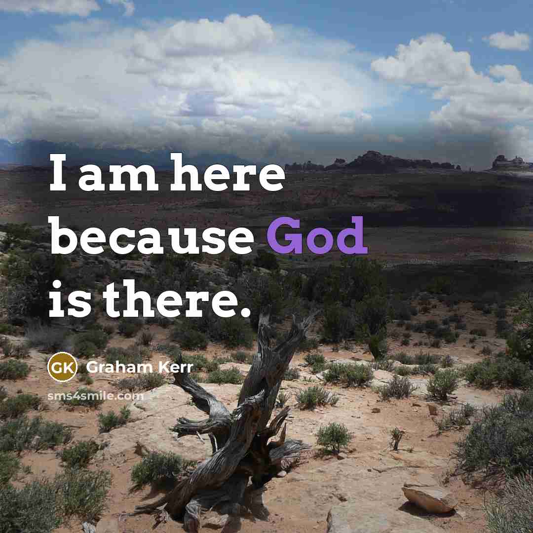 “I am here because God is there.…” quote by Graham Kerr