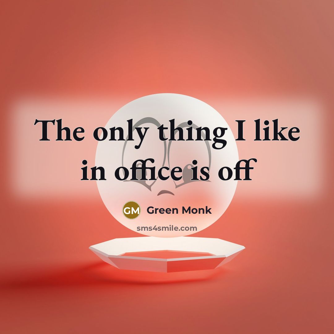 “The only thing I like in office is off…” quote by Green Monk