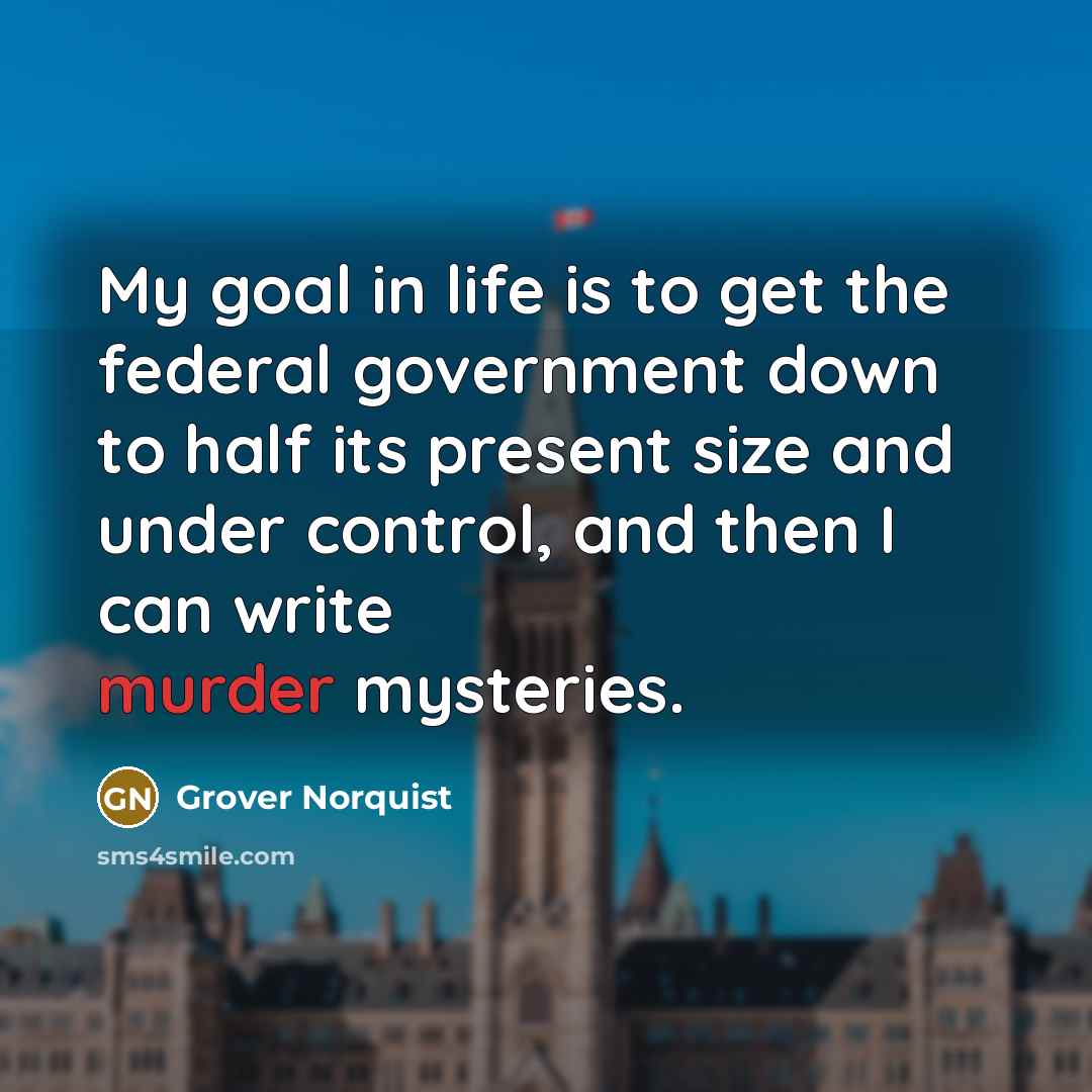 “My goal in life is to get the federal government…” quote by Grover Norquist