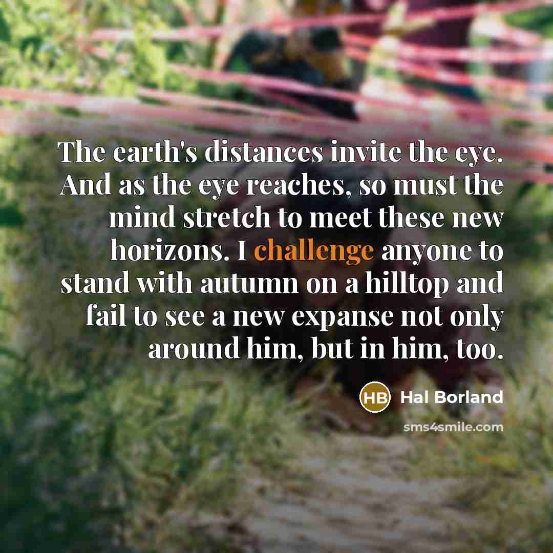 “The earth's distances invite the eye. And as the eye…” quote by Hal Borland