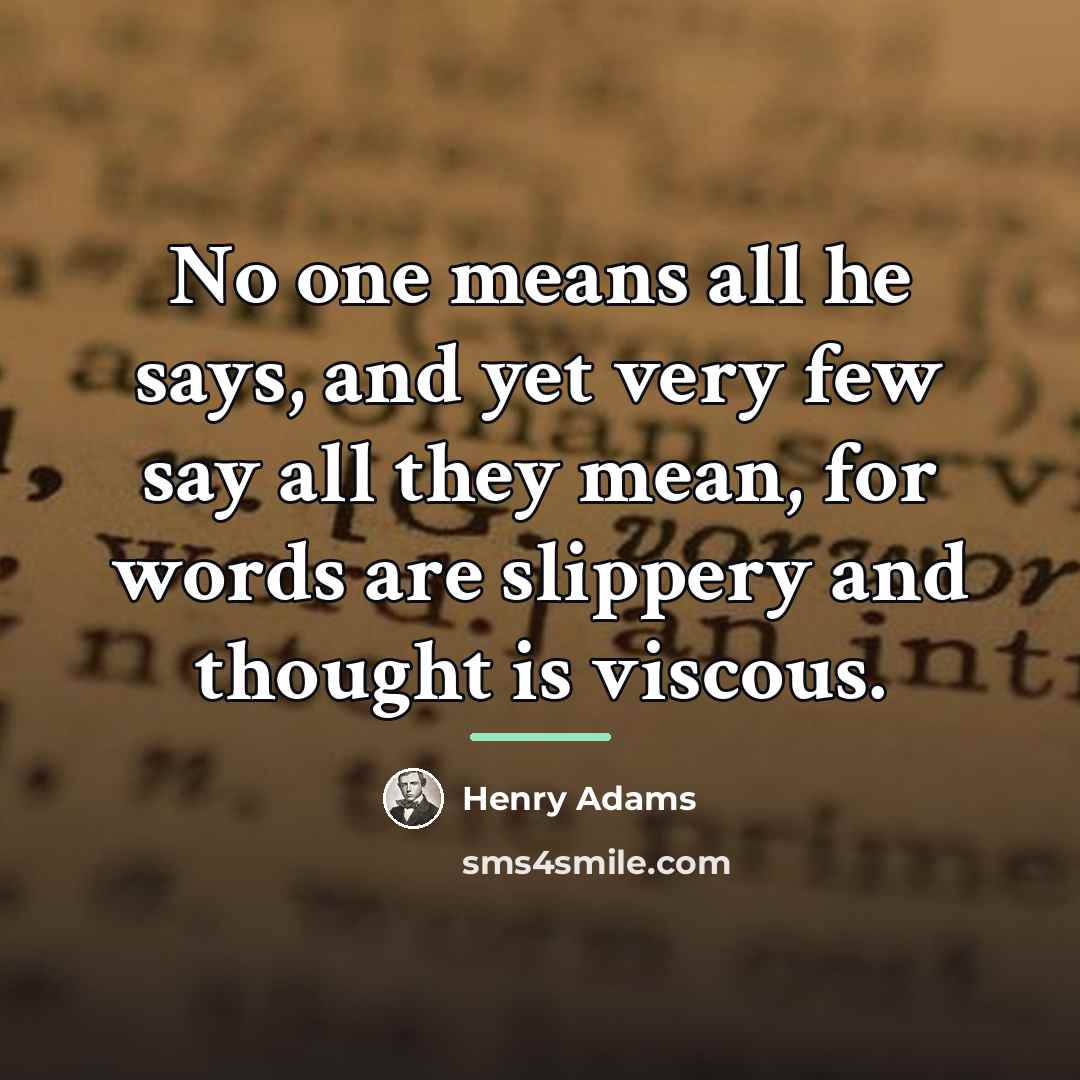 “No one means all he says, and yet very few…” quote by Henry Adams