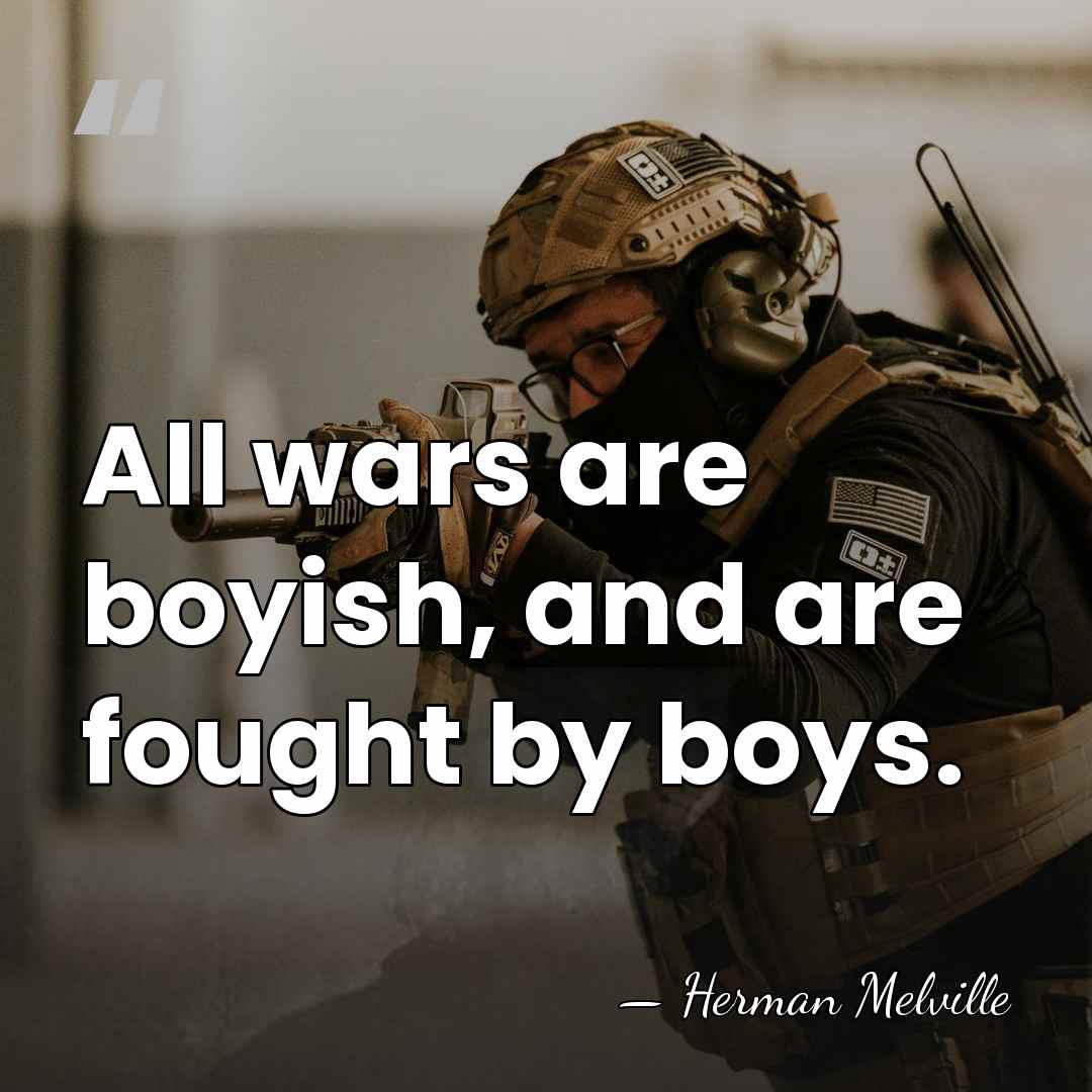 All wars are boyish, and are fought by boys. - Herman Melville