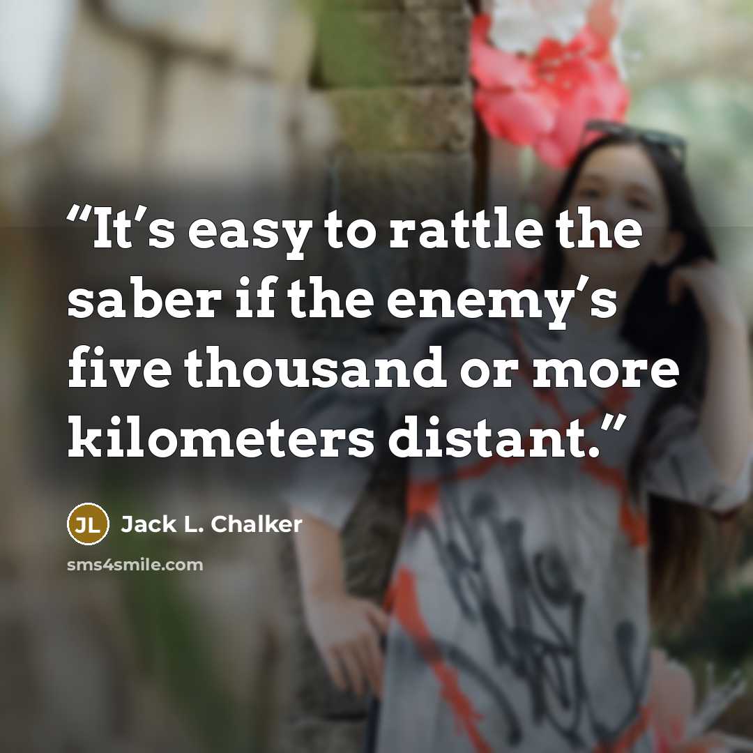 “It’s easy to rattle the saber if the enemy’s five thousand or more kilometers distant.” quote by Jack L. Chalker