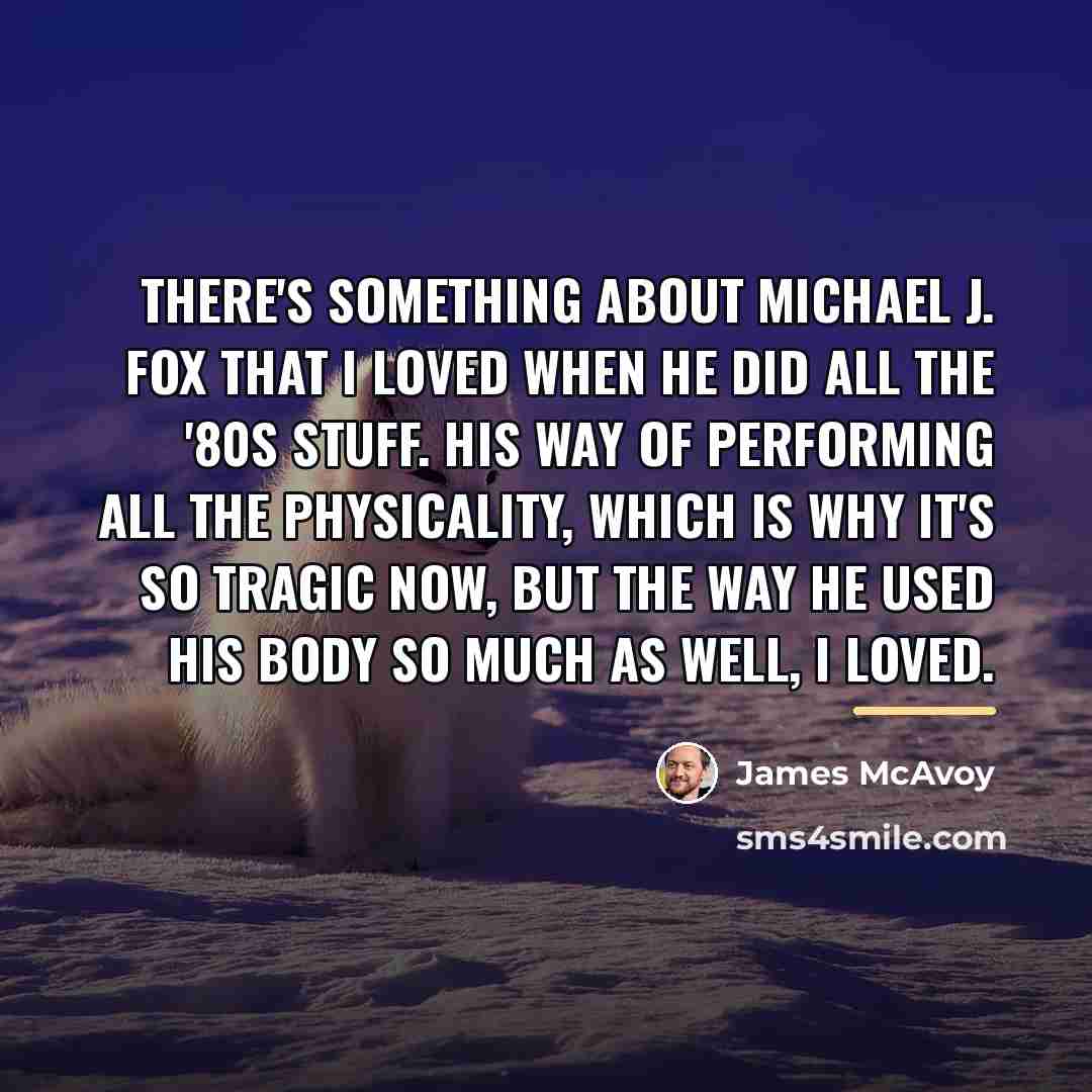 “There's something about Michael J. Fox that I loved when…” quote by James McAvoy