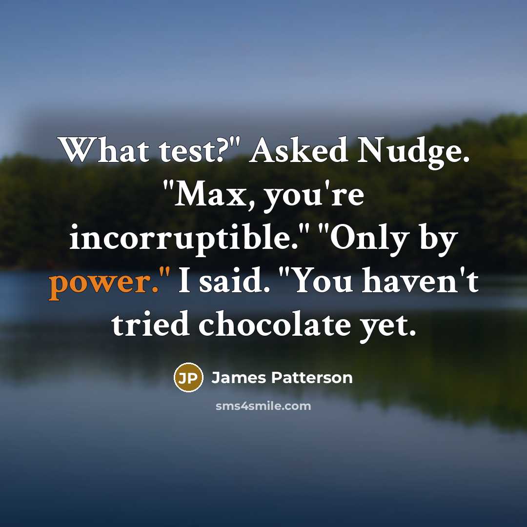 “What test?" Asked Nudge. "Max, you're incorruptible." "Only by power."…” quote by James Patterson