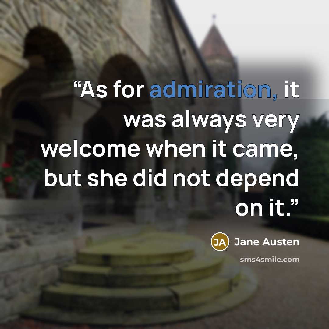 “As for admiration, it was always very welcome when it came, but she did not depend on it.” quote by Jane Austen