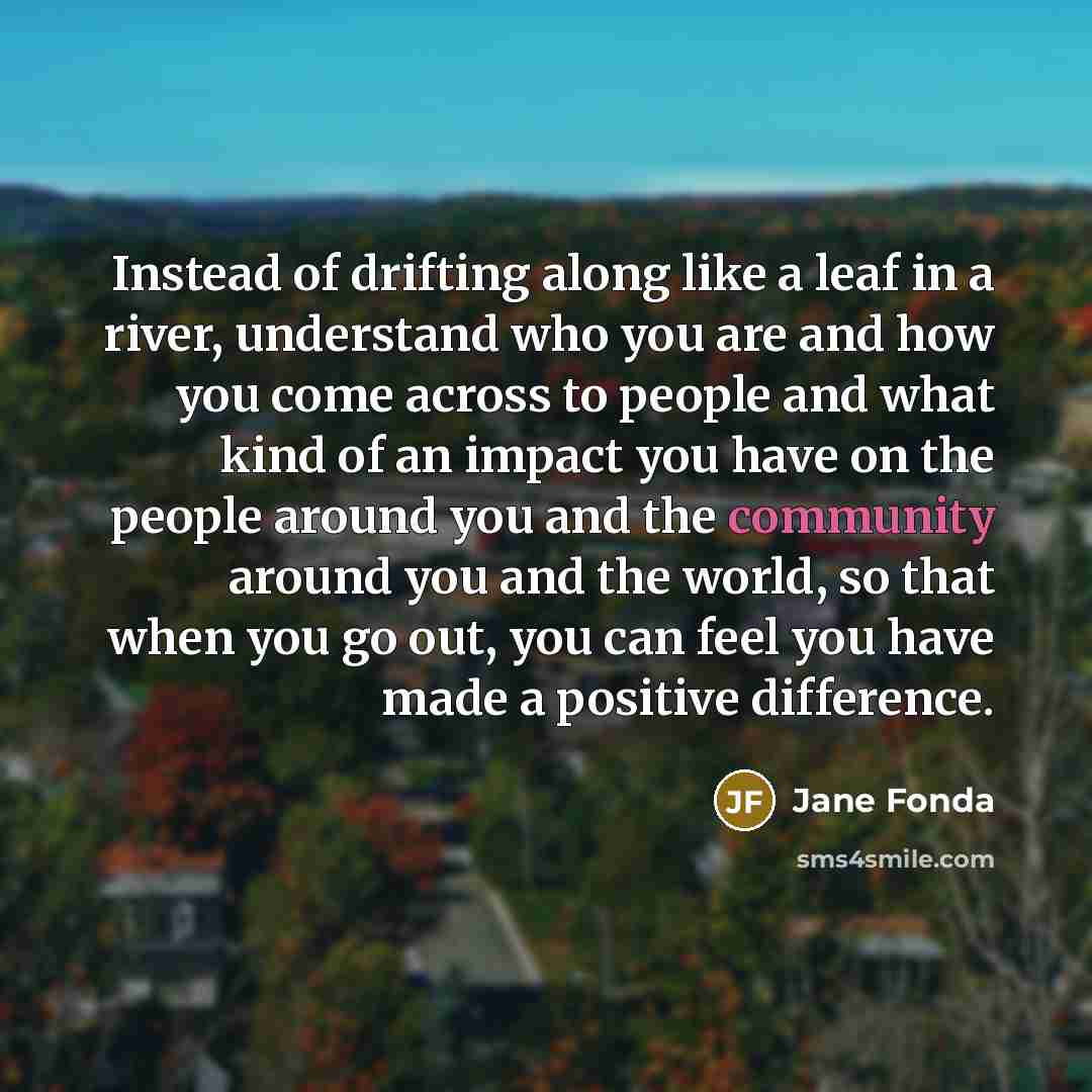 “Instead of drifting along like a leaf in a river,…” quote by Jane Fonda