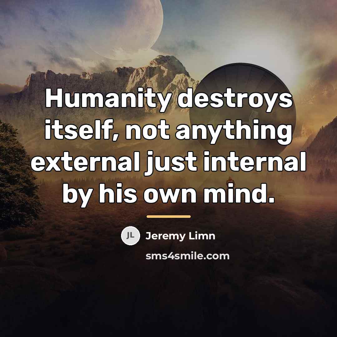 “Humanity destroys itself, not anything external just internal by his…” quote by Jeremy Limn