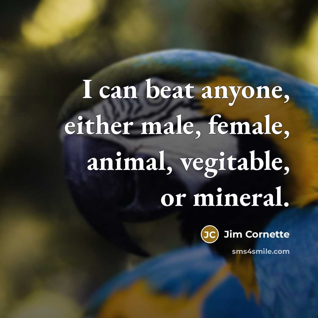 “I can beat anyone, either male, female, animal, vegitable, or…” quote by Jim Cornette