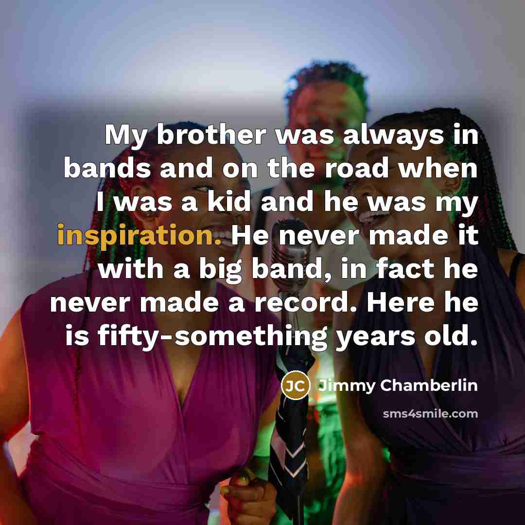 “My brother was always in bands and on the road…” quote by Jimmy Chamberlin