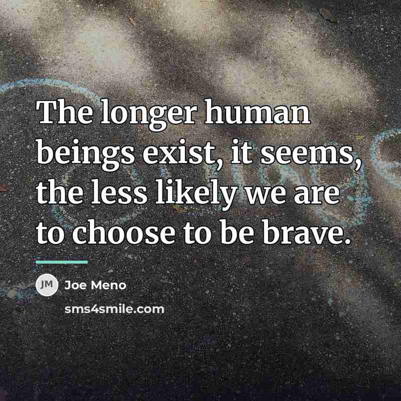 “The longer human beings exist, it seems, the less likely…” quote by Joe Meno