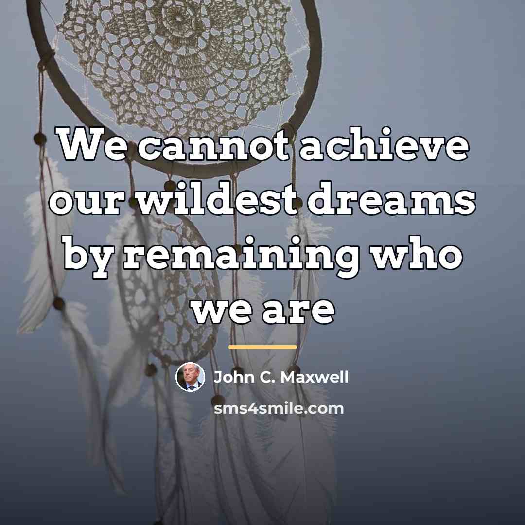 “We cannot achieve our wildest dreams by remaining who we…” quote by John C. Maxwell