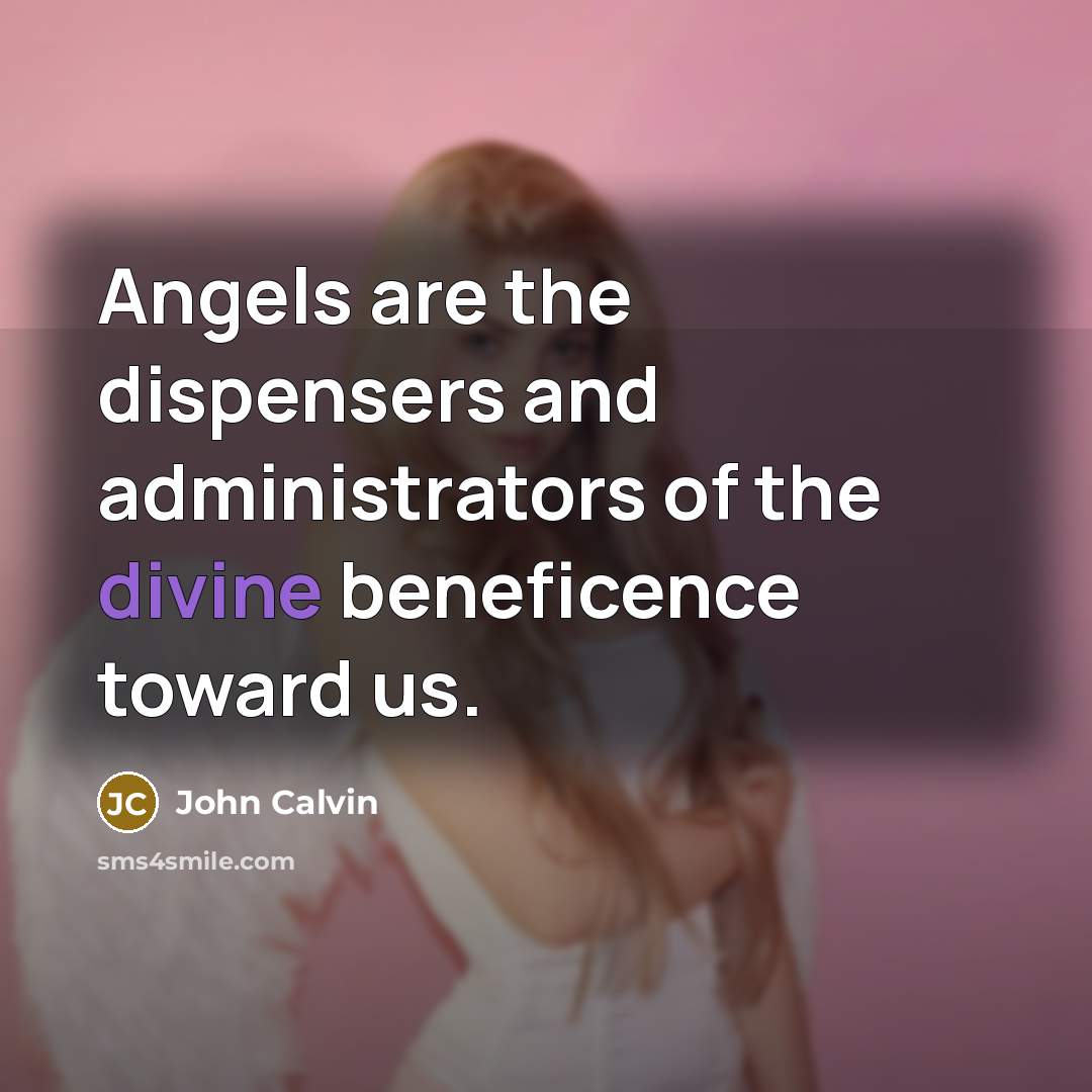 “Angels are the dispensers and administrators of the divine beneficence…” quote by John Calvin