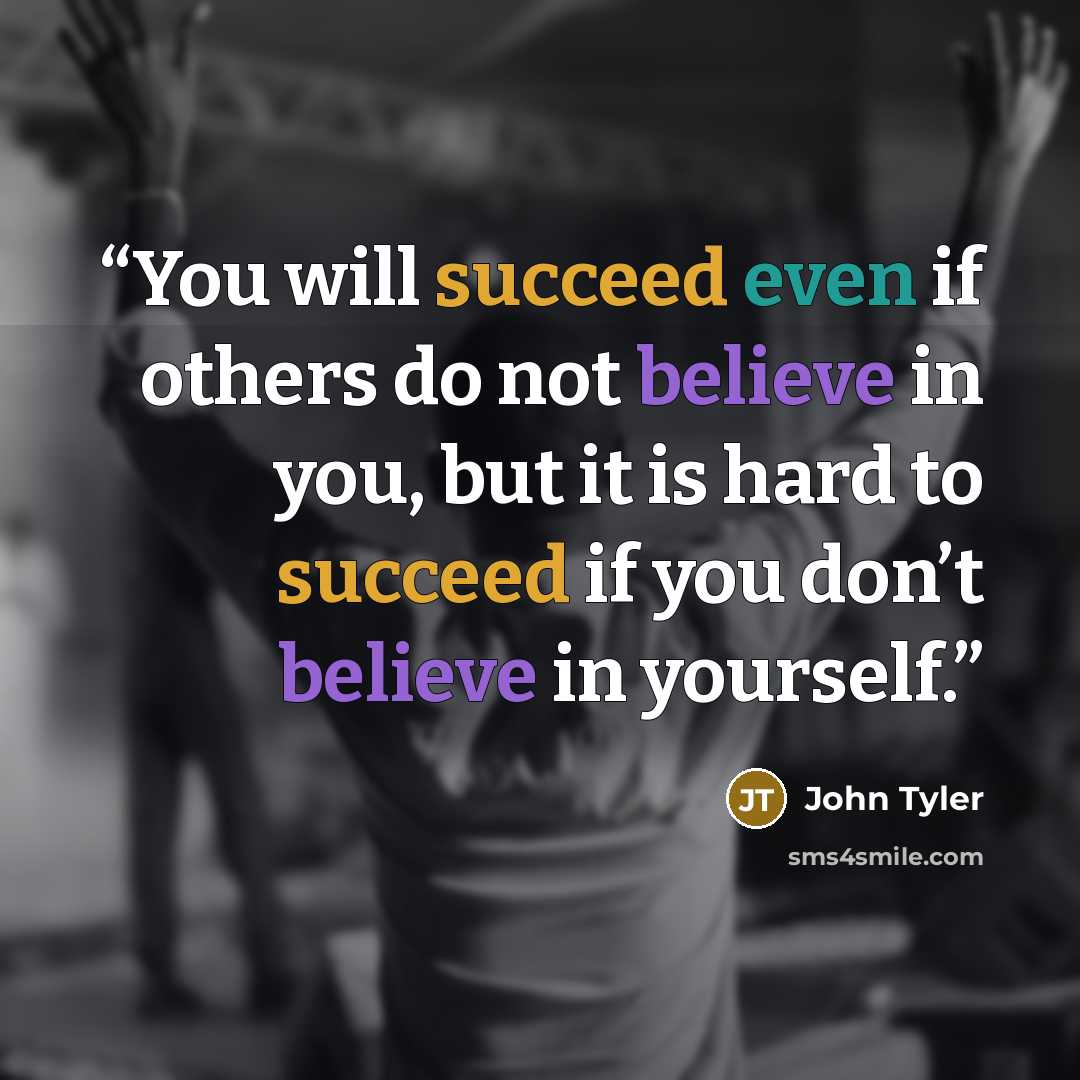 “You will succeed even if others do not believe in you, but it is hard to succeed if you don’t believe in yourself.” quote by John Tyler