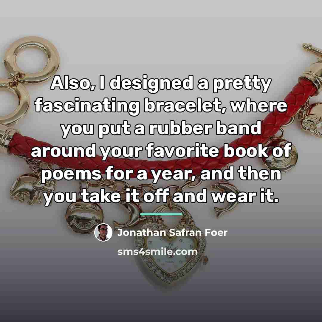 “Also, I designed a pretty fascinating bracelet, where you put…” quote by Jonathan Safran Foer