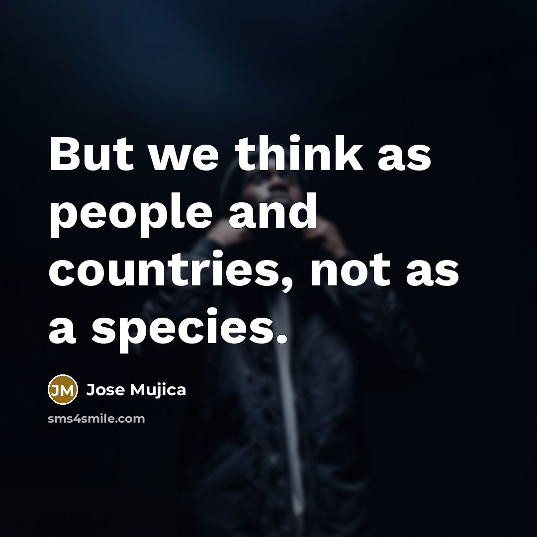 “But we think as people and countries, not as a…” quote by Jose Mujica