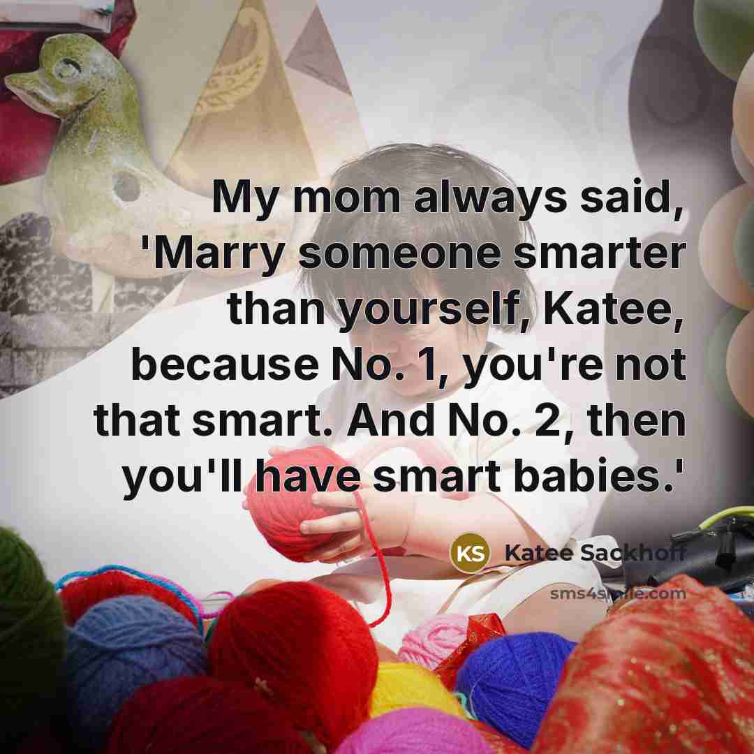 “My mom always said, 'Marry someone smarter than yourself, Katee,…” quote by Katee Sackhoff