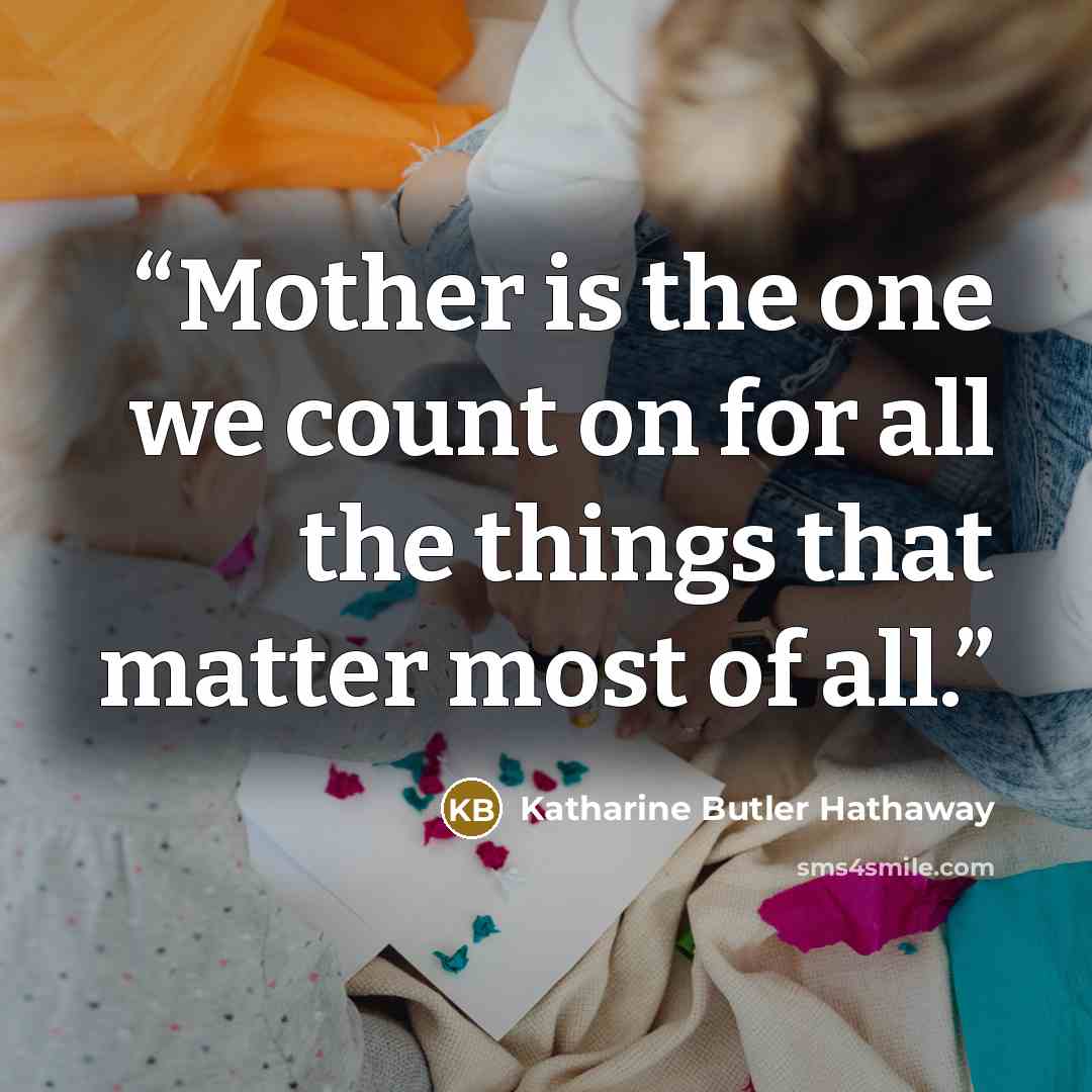“Mother is the one we count on for all the things that matter most of all.” quote by Katharine Butler Hathaway