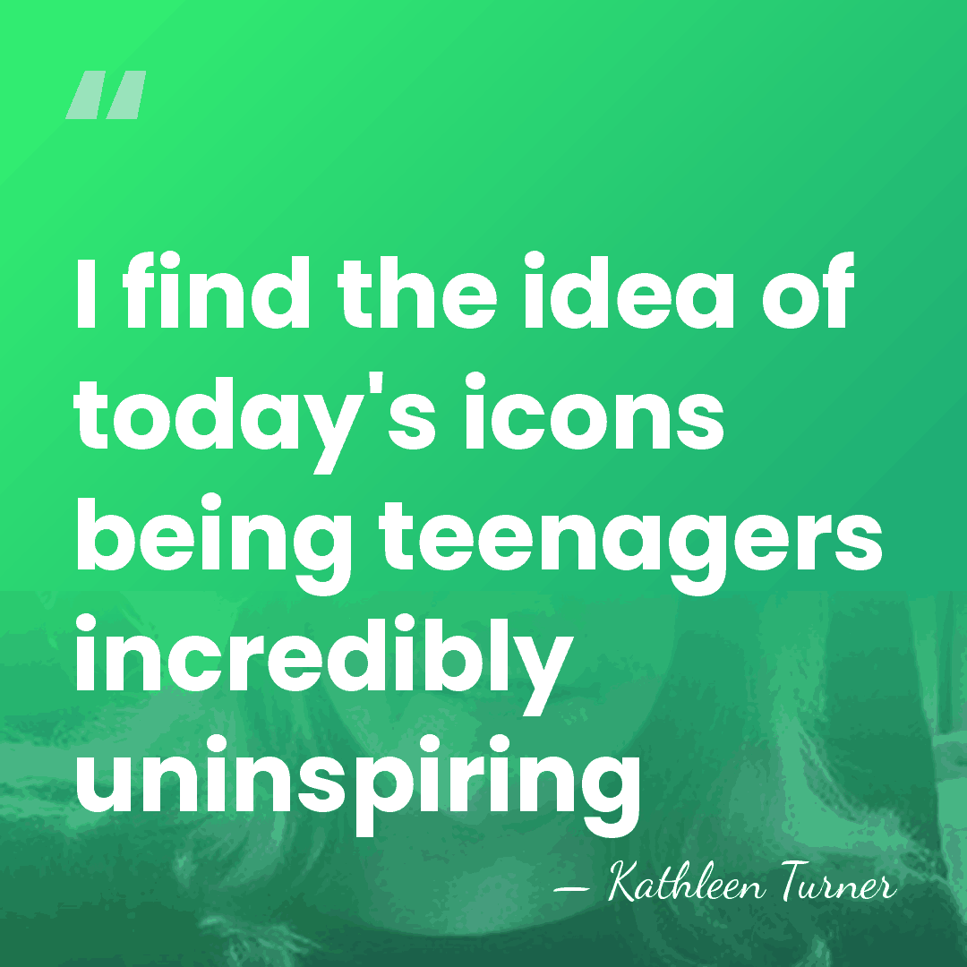 I find the idea of today's icons being teenagers incredibly uninspiring - Kathleen Turner