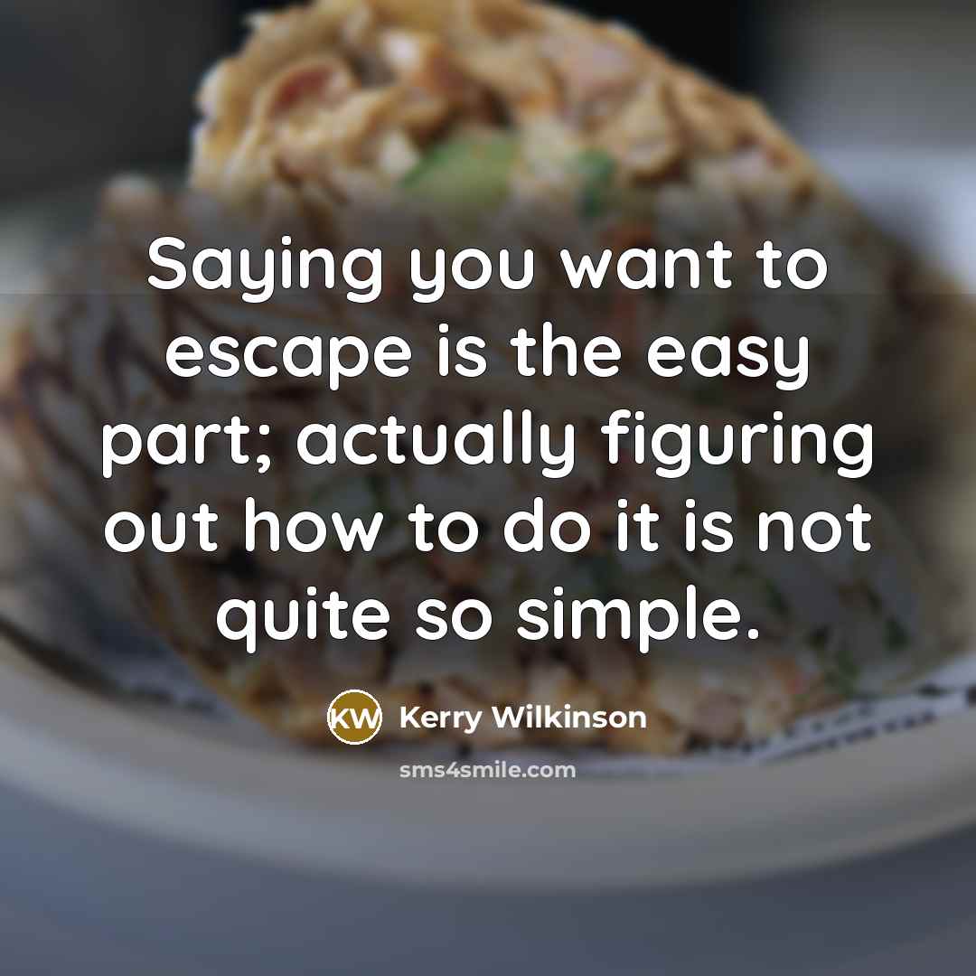“Saying you want to escape is the easy part; actually…” quote by Kerry Wilkinson