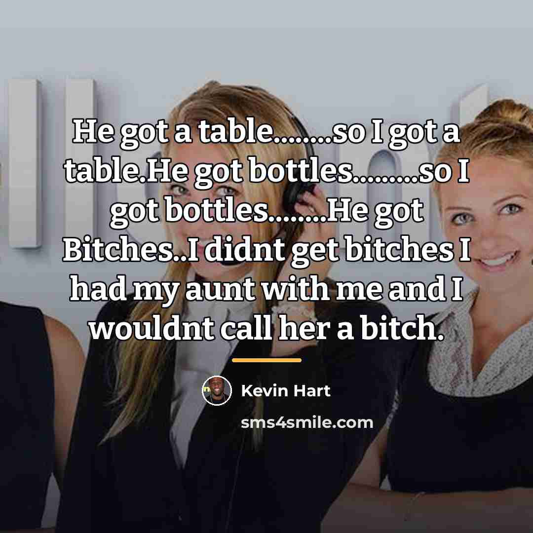 “He got a table........so I got a table.He got bottles.........so…” quote by Kevin Hart