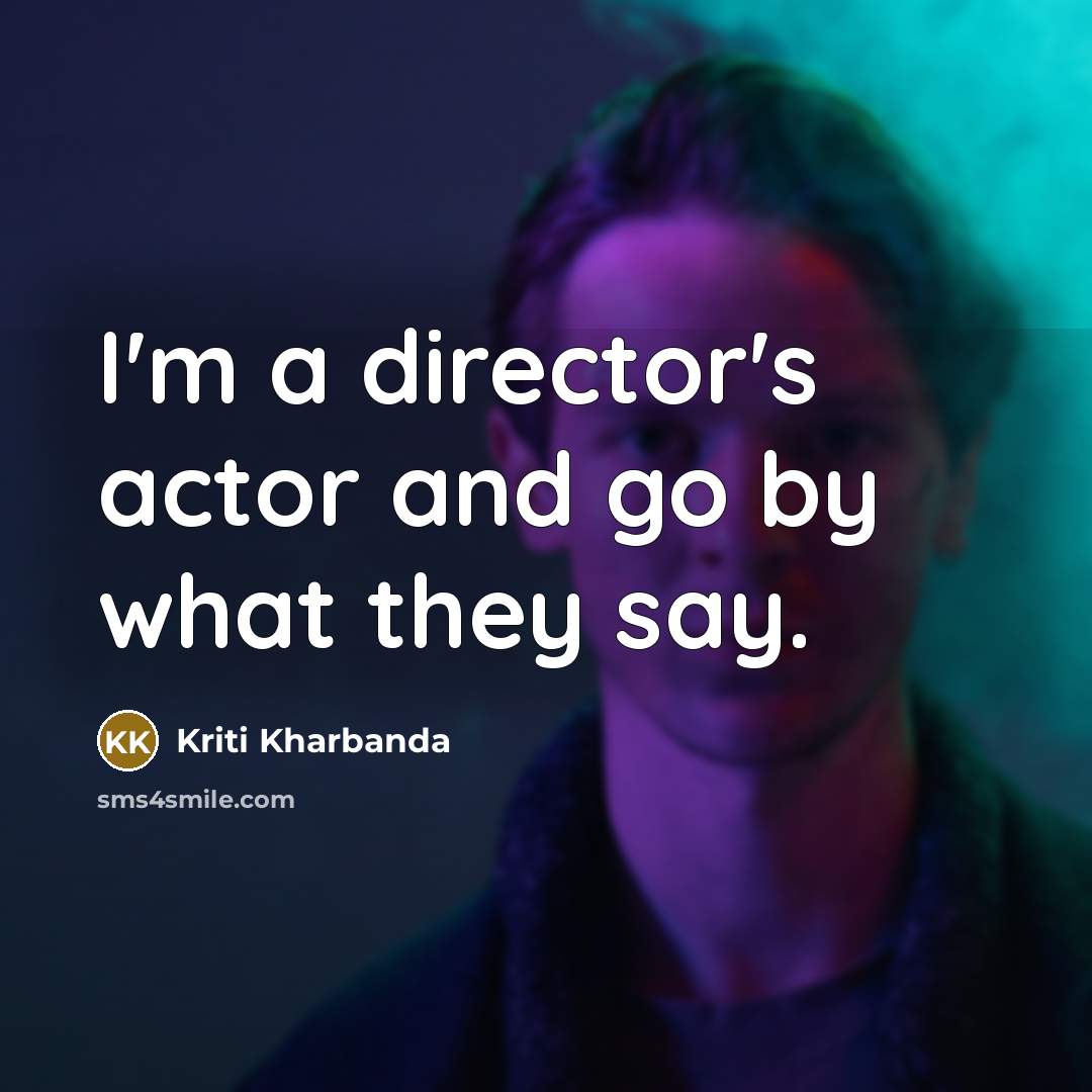 “I'm a director's actor and go by what they say.…” quote by Kriti Kharbanda