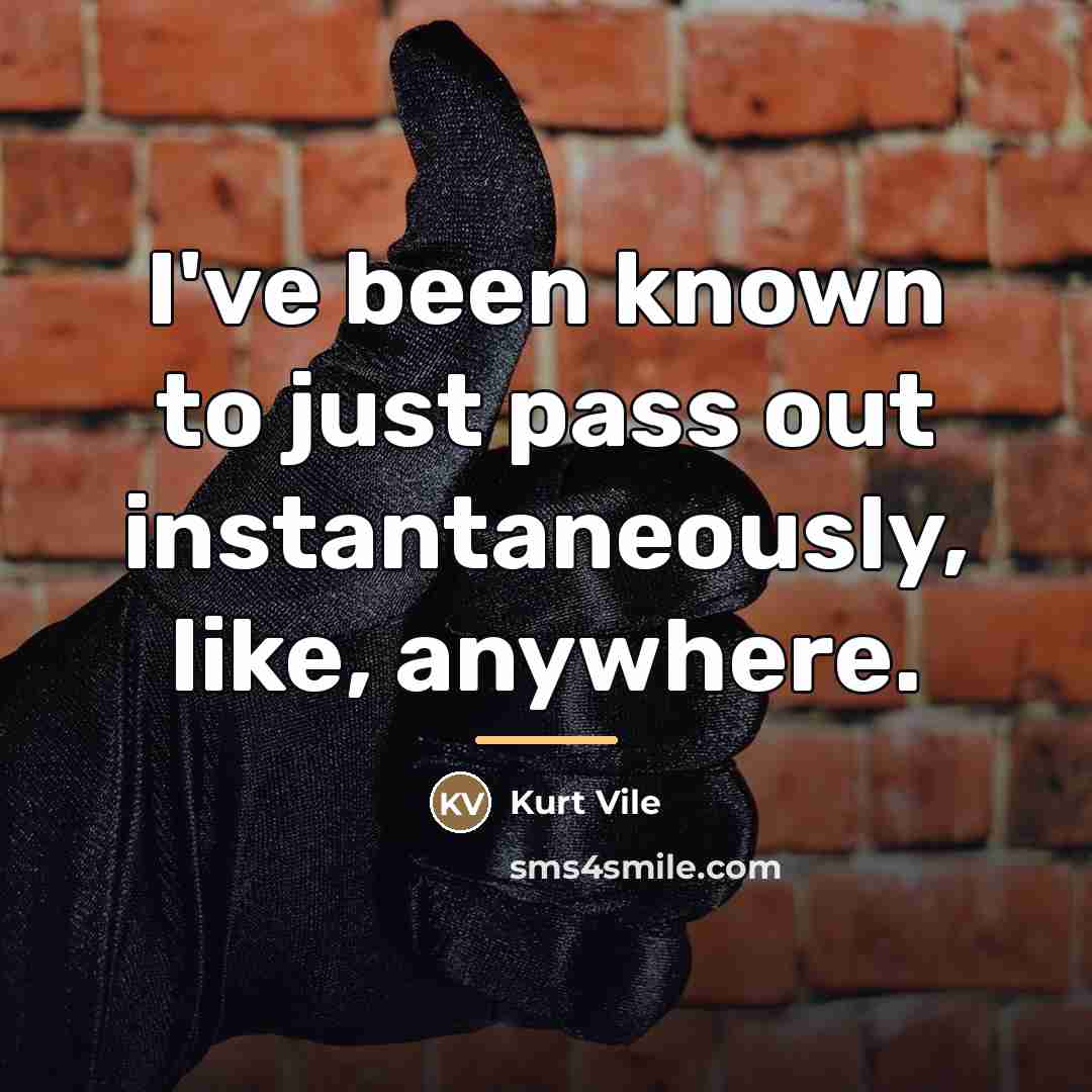 “I've been known to just pass out instantaneously, like, anywhere.…” quote by Kurt Vile