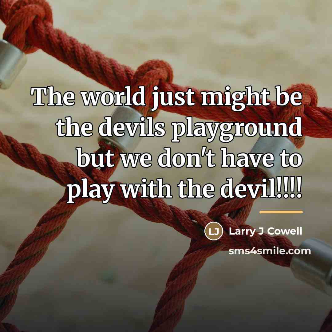 “The world just might be the devils playground but we…” quote by Larry J Cowell