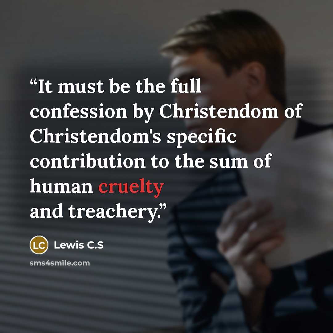 “It must be the full confession by Christendom of Christendom's specific contribution to the sum of human cruelty and treachery.” quote by Lewis C.S