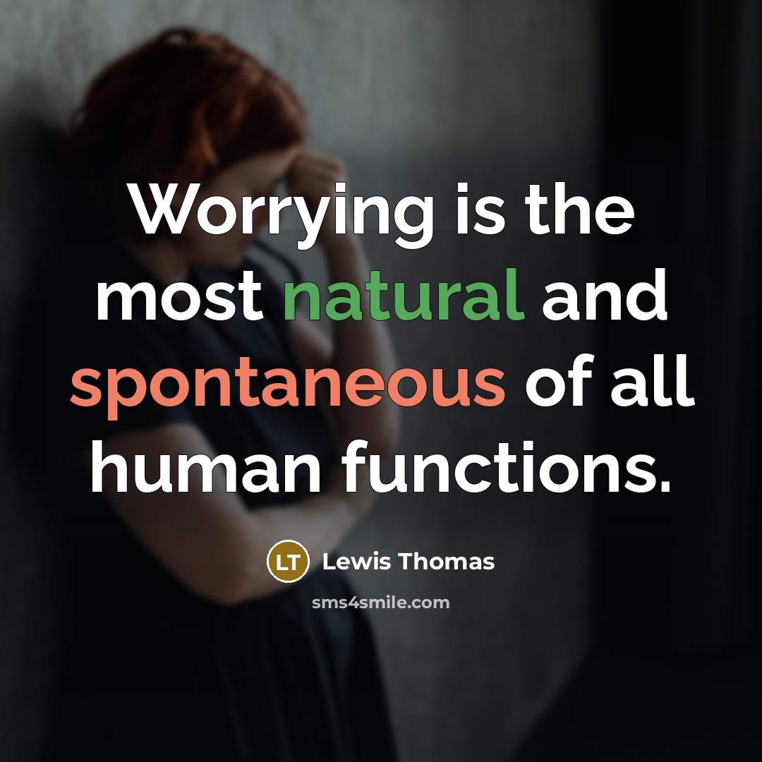 “Worrying is the most natural and spontaneous of all human functions.” quote by Lewis Thomas