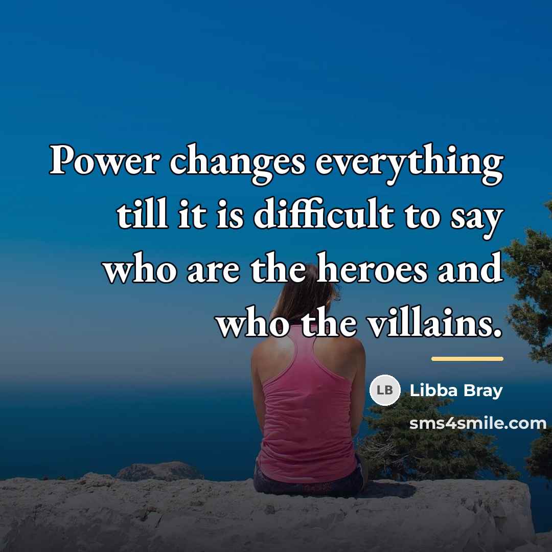 “Power changes everything till it is difficult to say who…” quote by Libba Bray