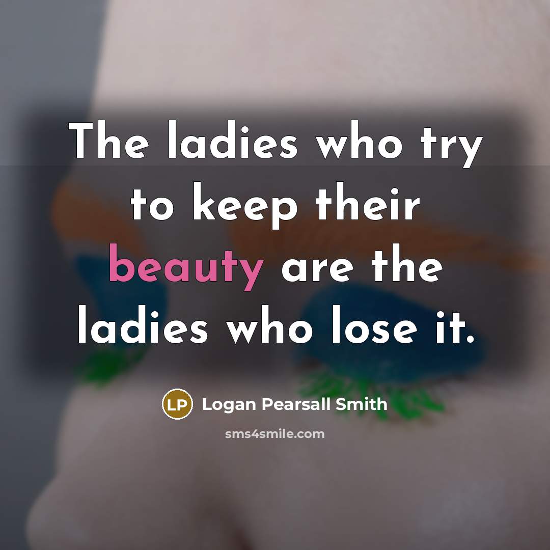 “The ladies who try to keep their beauty are the…” quote by Logan Pearsall Smith