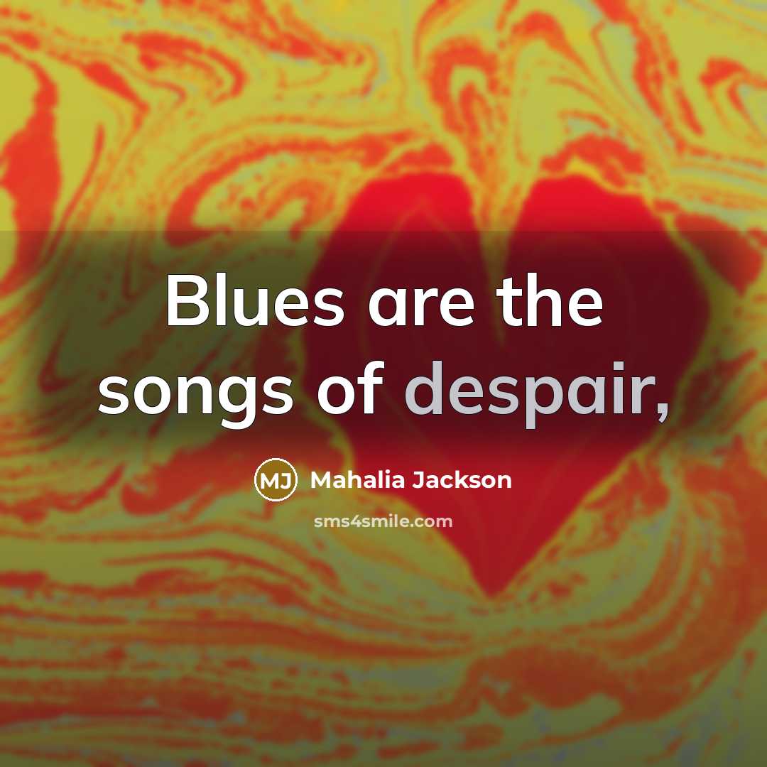 “Blues are the songs of despair,…” quote by Mahalia Jackson