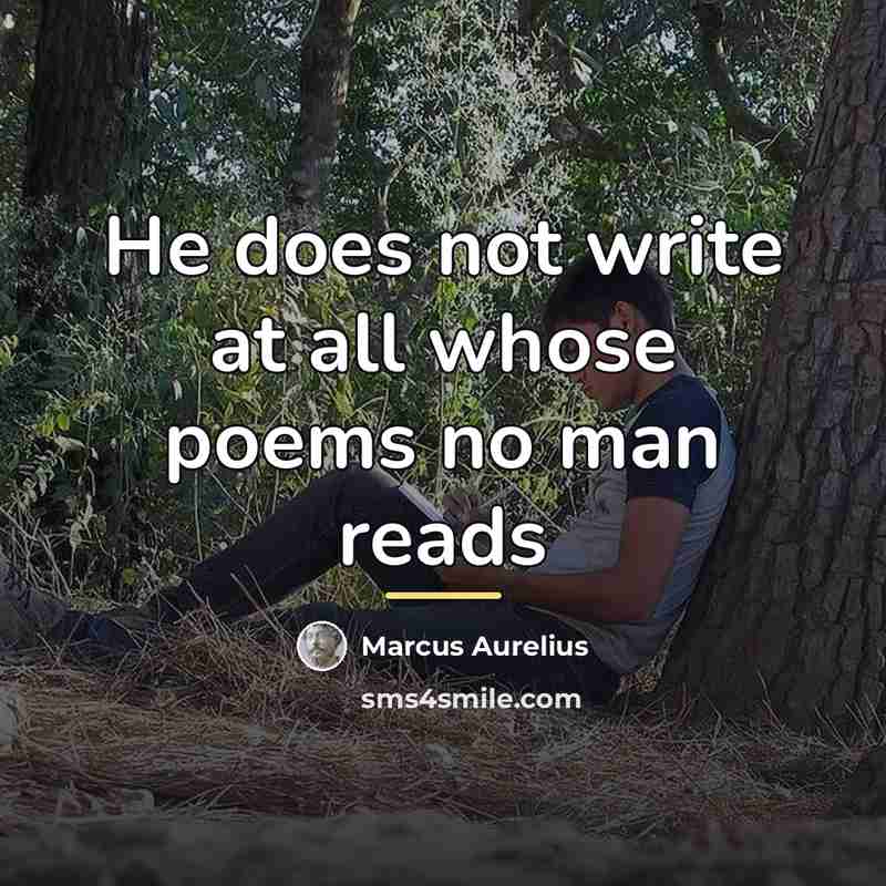 “He does not write at all whose poems no man…” quote by Marcus Aurelius