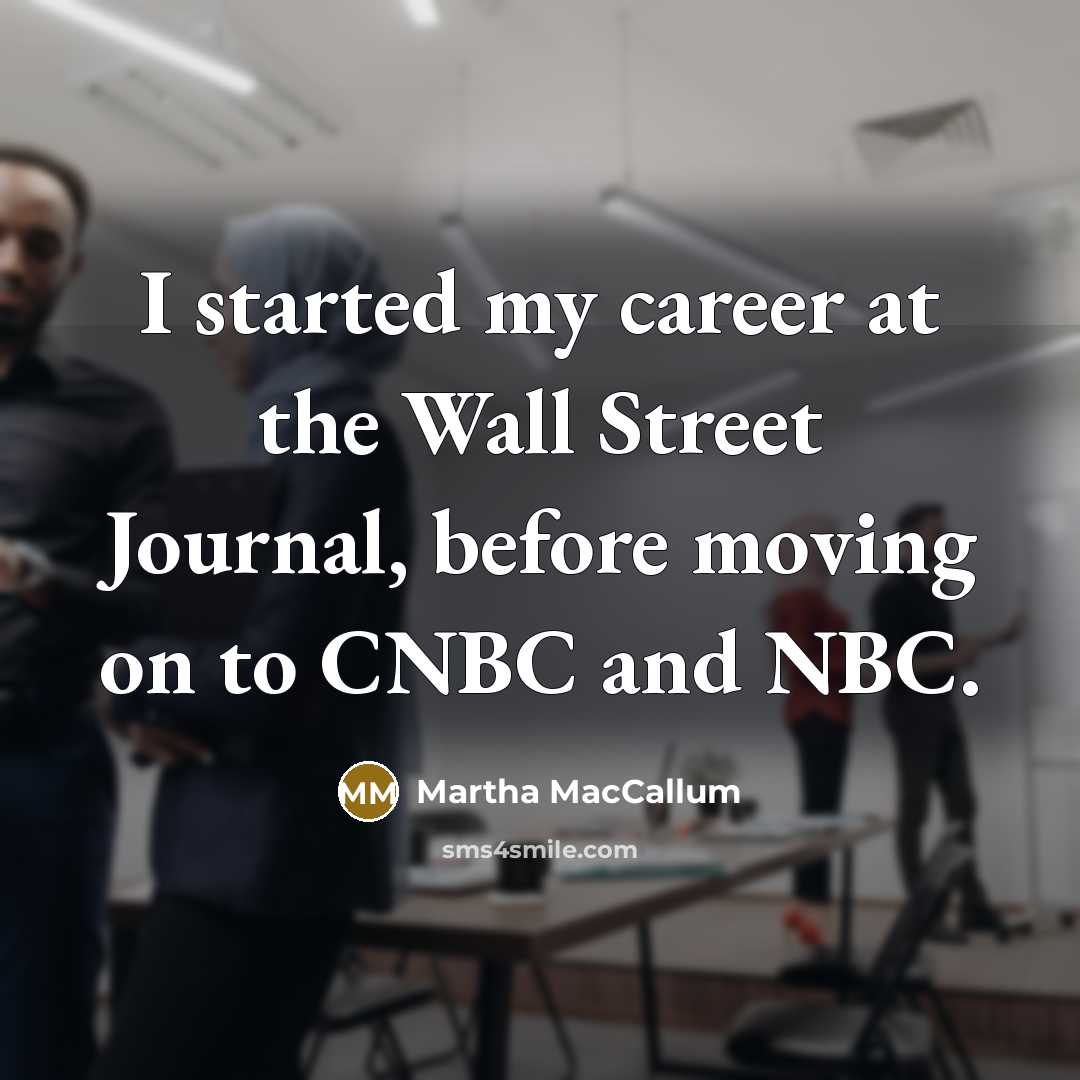 “I started my career at the Wall Street Journal, before…” quote by Martha MacCallum