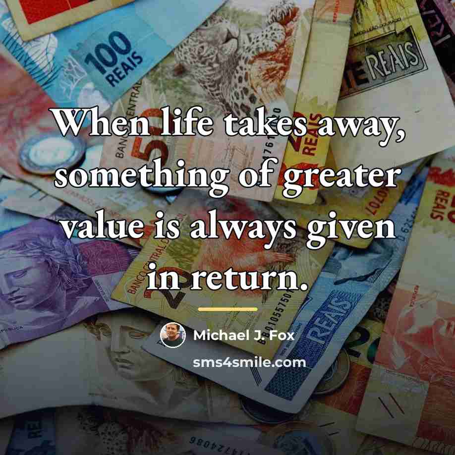 “When life takes away, something of greater value is always…” quote by Michael J. Fox