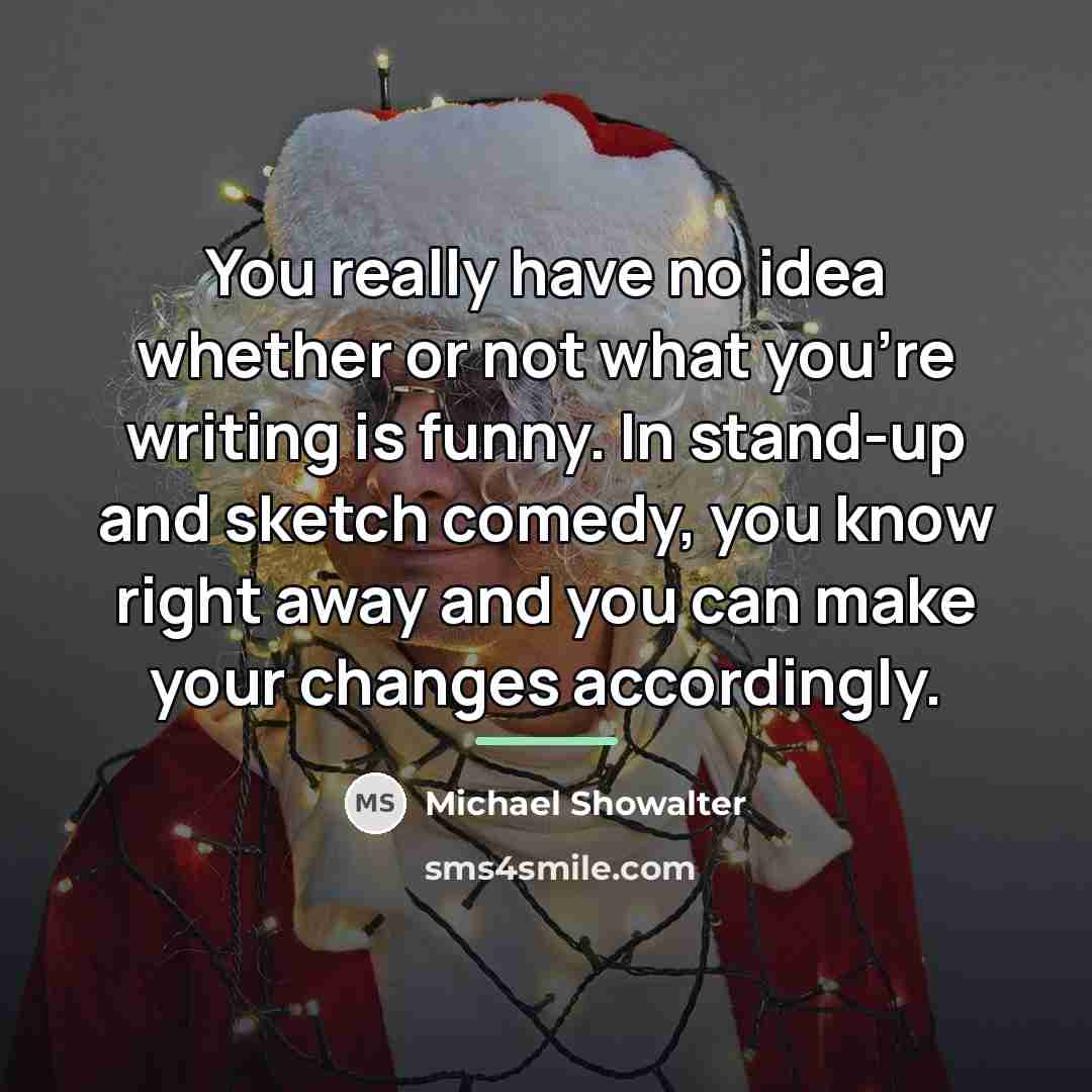 “You really have no idea whether or not what you're…” quote by Michael Showalter