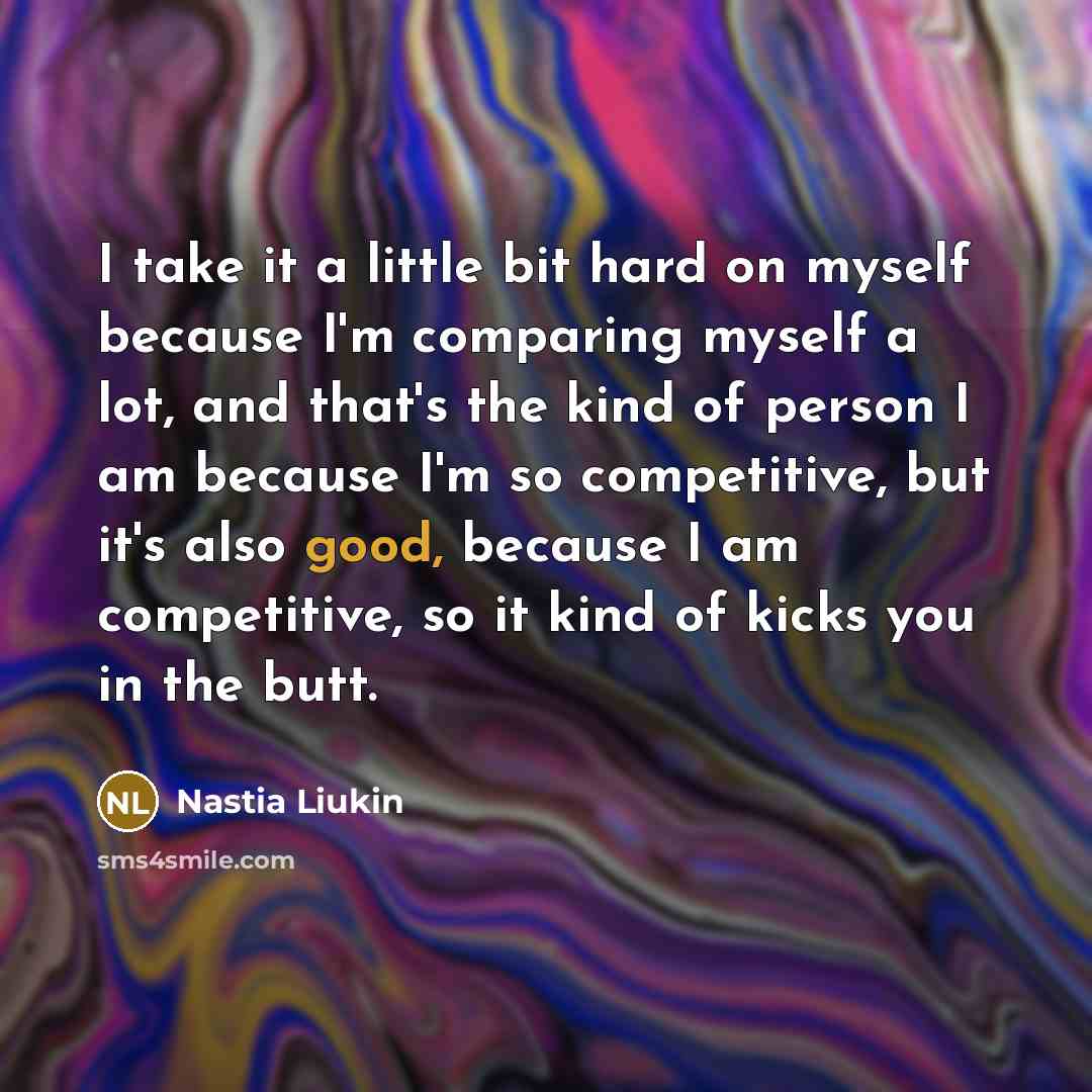 “I take it a little bit hard on myself because…” quote by Nastia Liukin