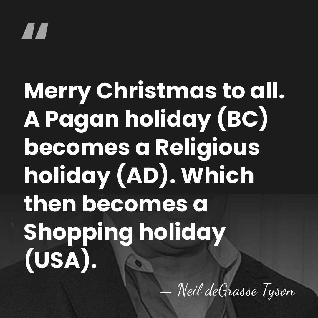 Merry Christmas to all. A Pagan holiday (BC) becomes a Religious holiday&hellip; - Neil deGrasse Tyson