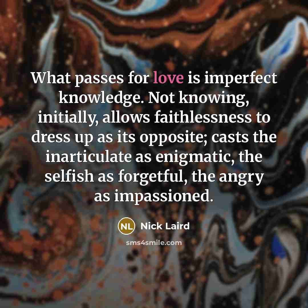 “What passes for love is imperfect knowledge. Not knowing, initially,…” quote by Nick Laird