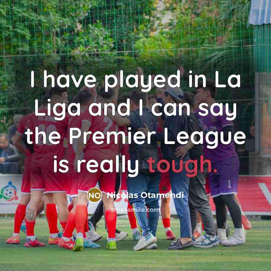 “I have played in La Liga and I can say the Premier League is really tough.” quote by Nicolas Otamendi