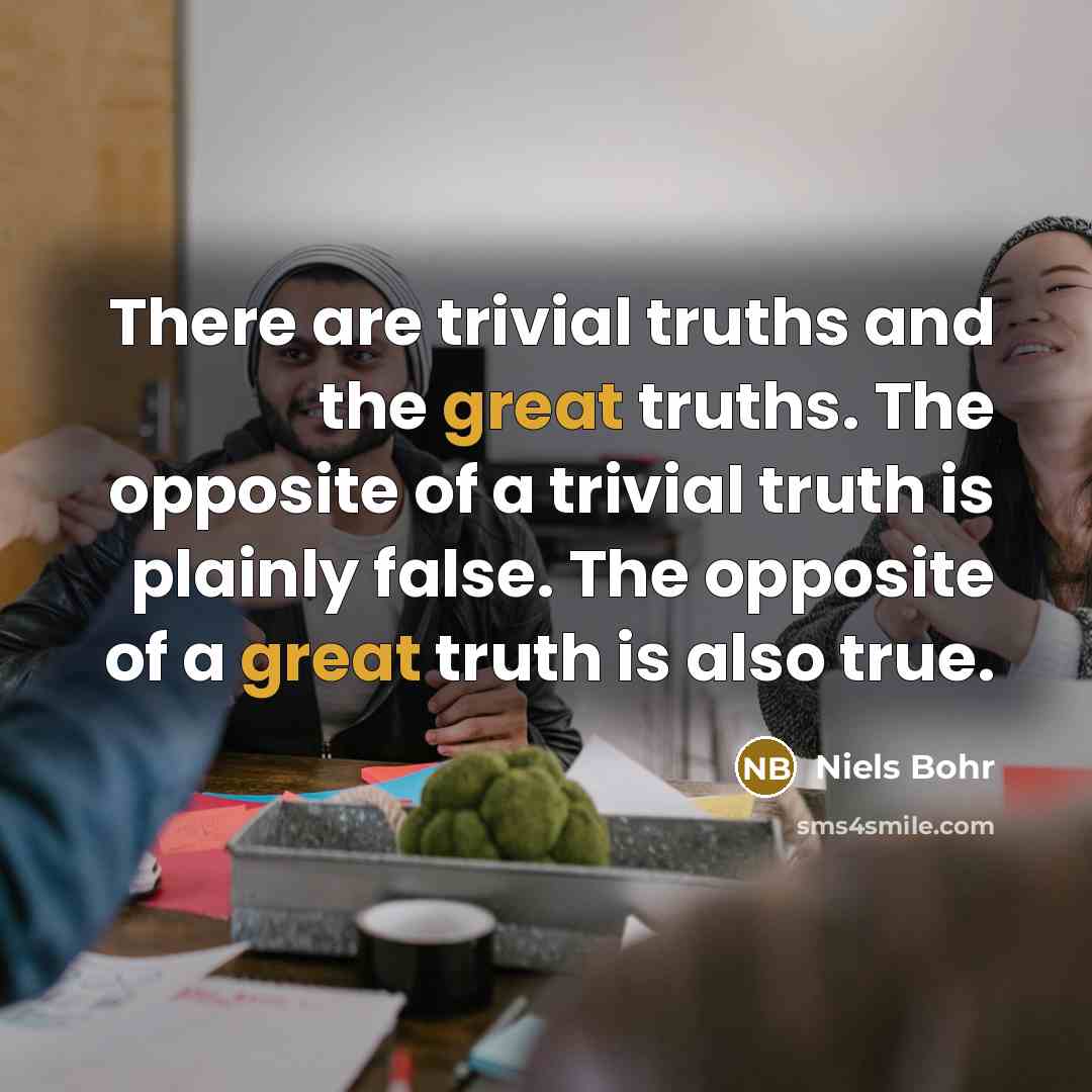 “There are trivial truths and the great truths. The opposite…” quote by Niels Bohr