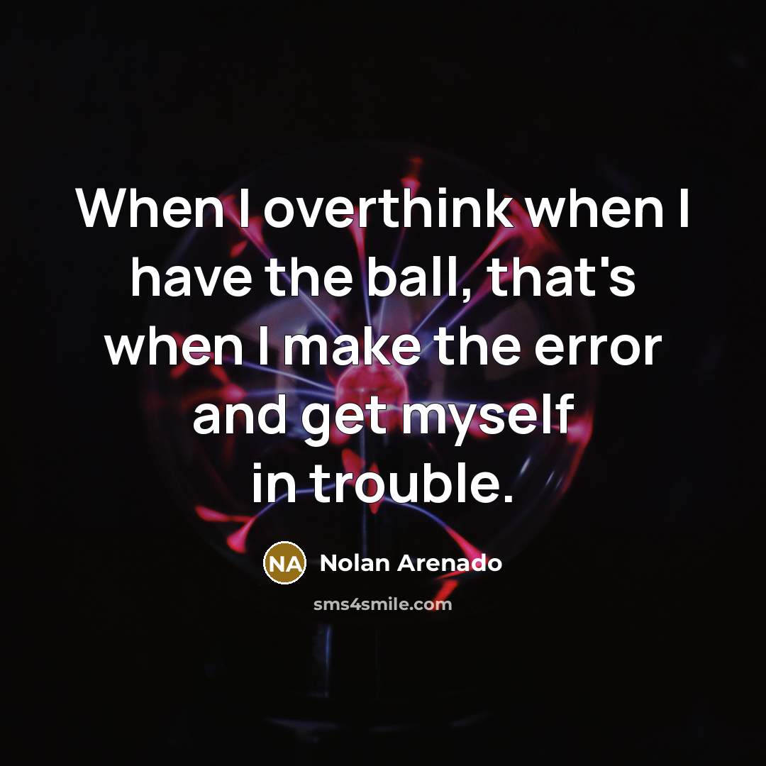“When I overthink when I have the ball, that's when…” quote by Nolan Arenado