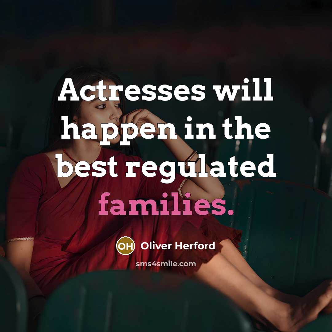 “Actresses will happen in the best regulated families.…” quote by Oliver Herford