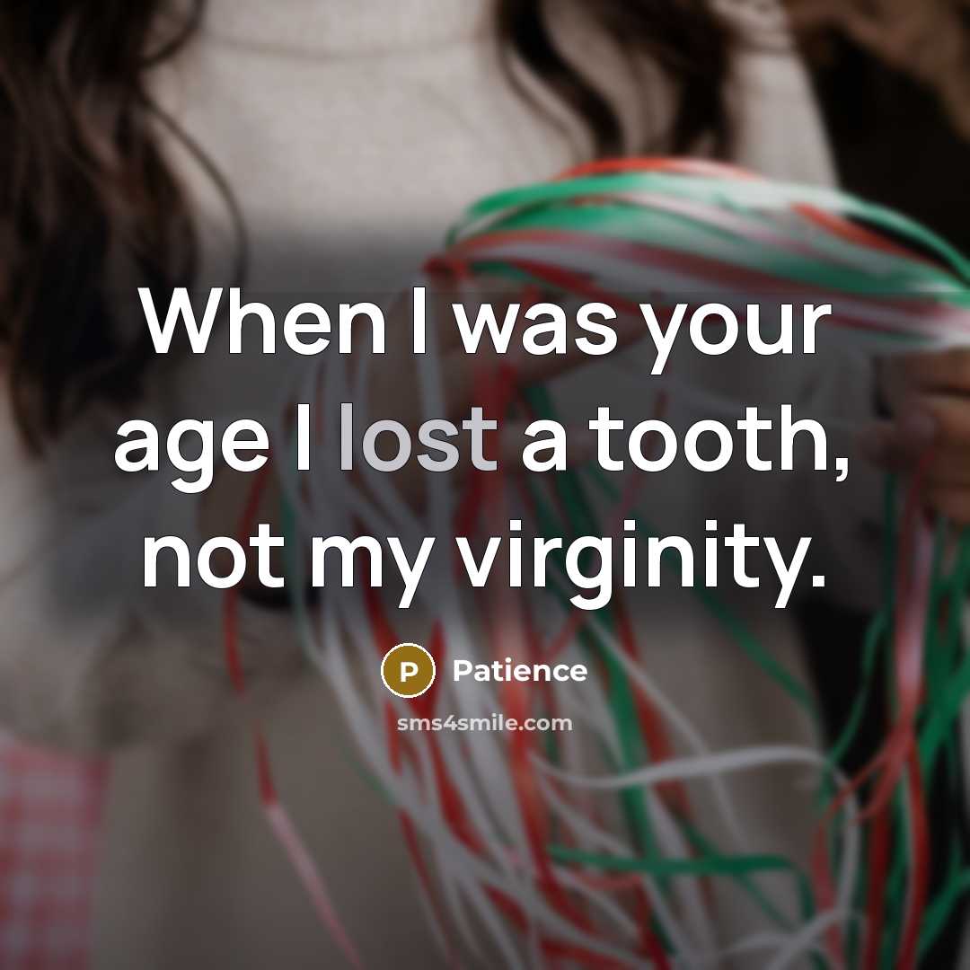 “When I was your age I lost a tooth, not…” quote by Patience