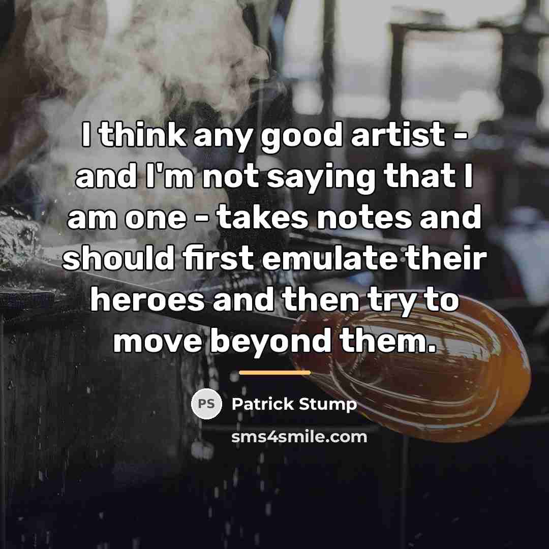 “I think any good artist - and I'm not saying…” quote by Patrick Stump
