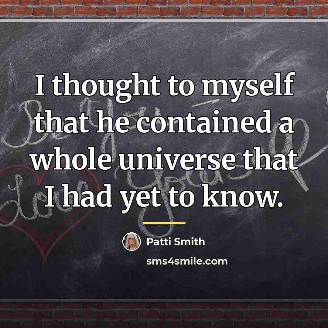 “I thought to myself that he contained a whole universe…” quote by Patti Smith