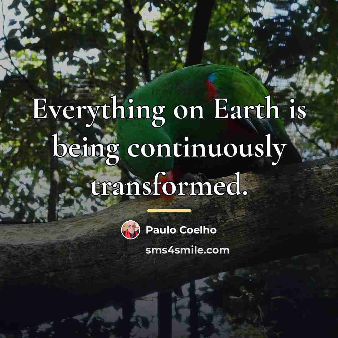 “Everything on Earth is being continuously transformed.…” quote by Paulo Coelho