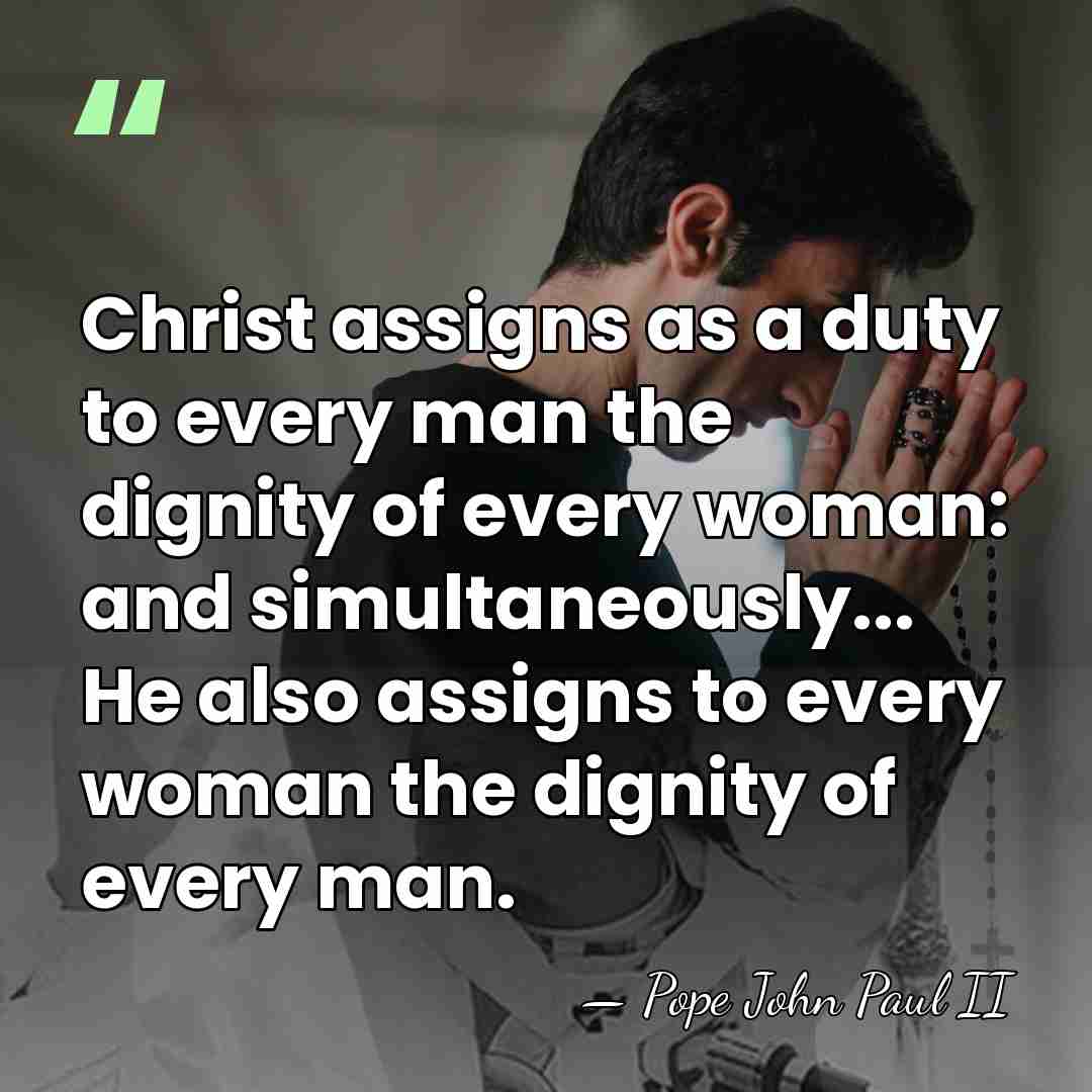 Christ assigns as a duty to every man the dignity of every&hellip; - Pope John Paul II