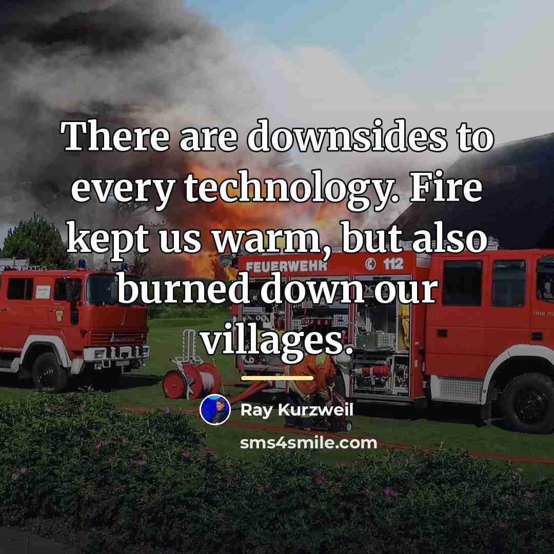 “There are downsides to every technology. Fire kept us warm,…” quote by Ray Kurzweil